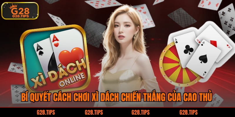 Bí quyết cách chơi xì dách chiến thắng của cao thủ