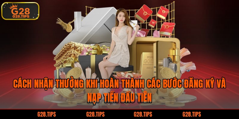 Cách nhận thưởng khi hoàn thành các bước đăng ký và nạp tiền đầu tiên