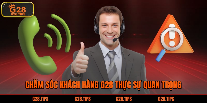 Chăm sóc khách hàng G28 thực sự quan trọng