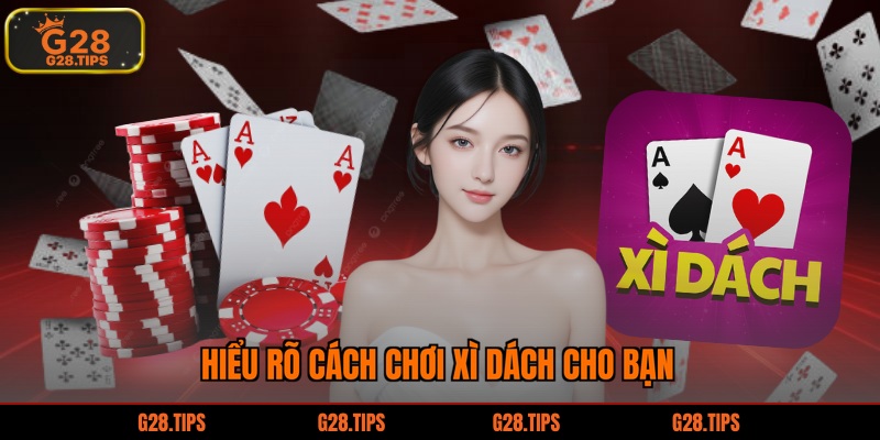 Hiểu rõ cách chơi xì dách cho bạn