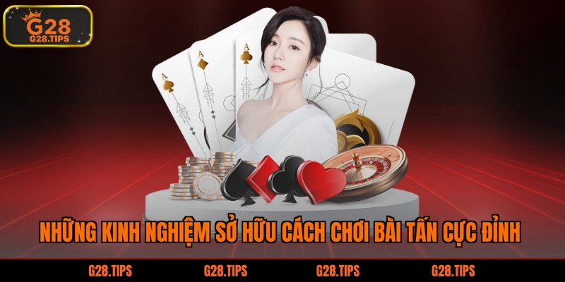 Những kinh nghiệm sở hữu cách chơi bài tấn cực đỉnh