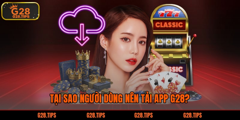 Tại sao người dùng nên tải app G28?