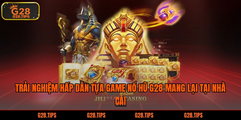 Trải nghiệm hấp dẫn tựa game nổ hũ G28 mang lại tại nhà cái