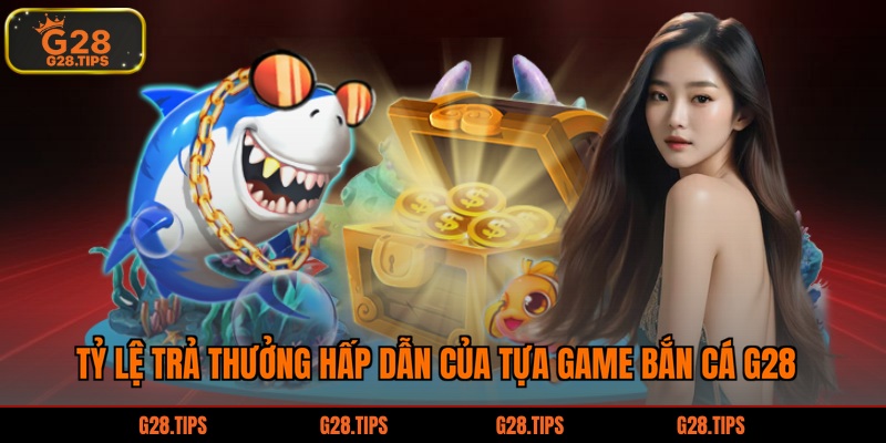 Tỷ lệ trả thưởng hấp dẫn của tựa game bắn cá G28