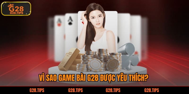 Vì sao game bài G28 được yêu thích?